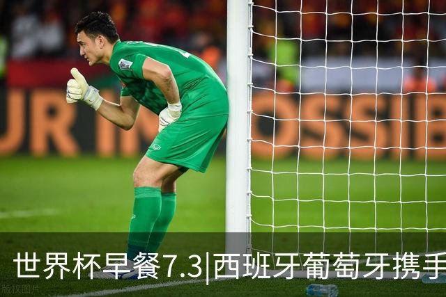世界杯早餐7.3|西班牙葡萄牙携手晋级16强 世预赛中国男篮迎战日本