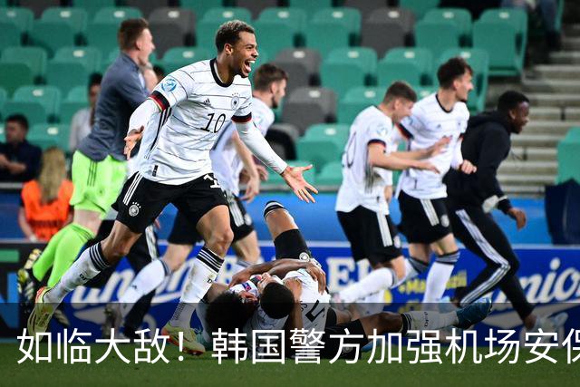 如临大敌！韩国警方加强机场安保 百名警察保护韩国队回国
