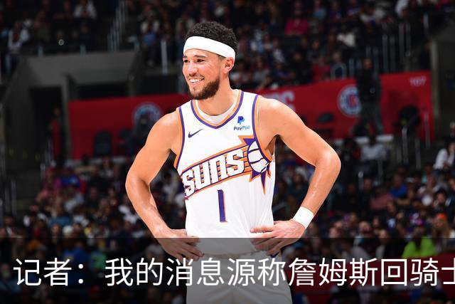 记者：我的消息源称詹姆斯回骑士 他和米切尔哈登一直在商讨联手