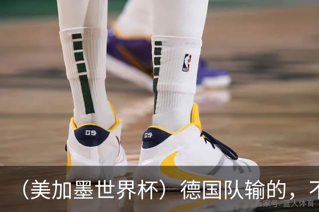 （美加墨世界杯）德国队输的，不只是点球