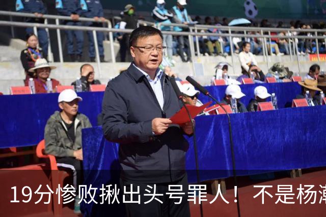 19分惨败揪出头号罪人！不是杨瀚森、胡金秋，全场灾难级发挥